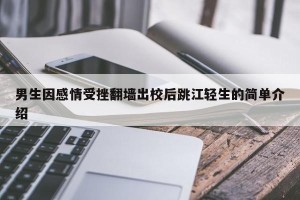 男生因感情受挫翻墙出校后跳江轻生的简单介绍