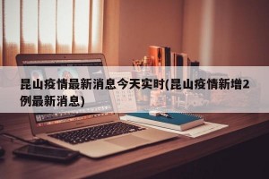 昆山疫情最新消息今天实时(昆山疫情新增2例最新消息)