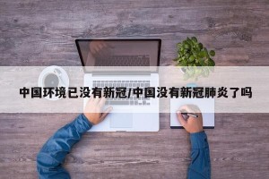 中国环境已没有新冠/中国没有新冠肺炎了吗