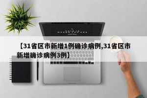 【31省区市新增1例确诊病例,31省区市新增确诊病例3例】