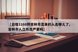 【日增1268例吉林市出来的人去哪儿了,吉林市人口外流严重吗】