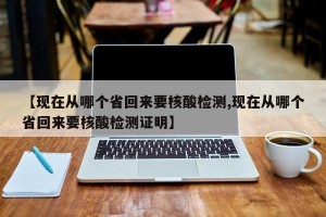 【现在从哪个省回来要核酸检测,现在从哪个省回来要核酸检测证明】
