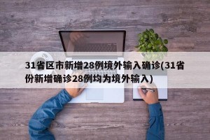 31省区市新增28例境外输入确诊(31省份新增确诊28例均为境外输入)