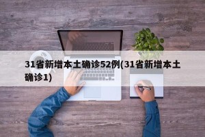 31省新增本土确诊52例(31省新增本土确诊1)
