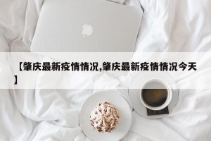 【肇庆最新疫情情况,肇庆最新疫情情况今天】