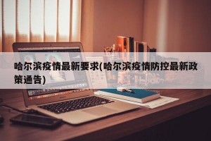 哈尔滨疫情最新要求(哈尔滨疫情防控最新政策通告)