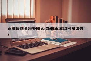 新疆疫情系境外输入(新疆新增23例是境外)