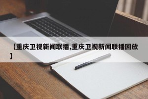 【重庆卫视新闻联播,重庆卫视新闻联播回放】