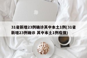 31省新增23例确诊其中本土1例(31省新增23例确诊 其中本土1例疫情)
