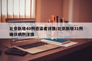 北京新增40例感染者详情/北京新增31例确诊病例详情