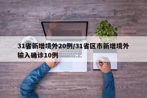 31省新增境外20例/31省区市新增境外输入确诊10例