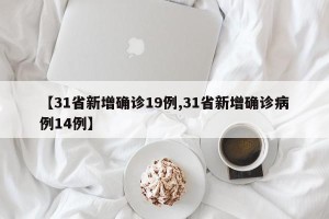 【31省新增确诊19例,31省新增确诊病例14例】