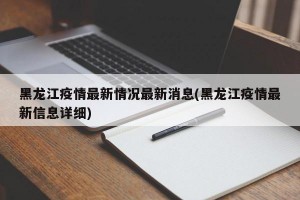 黑龙江疫情最新情况最新消息(黑龙江疫情最新信息详细)
