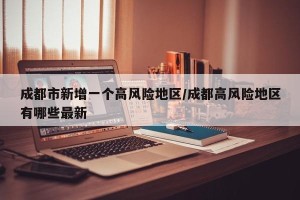 成都市新增一个高风险地区/成都高风险地区有哪些最新