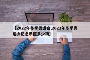 【2022年冬季奥运会,2022年冬季奥运会纪念币值多少钱】