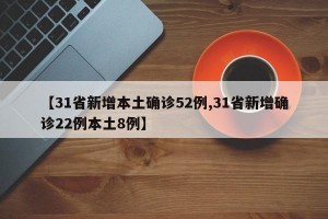 【31省新增本土确诊52例,31省新增确诊22例本土8例】