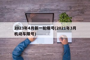 2023年4月新一轮限号(2021年3月机动车限号)