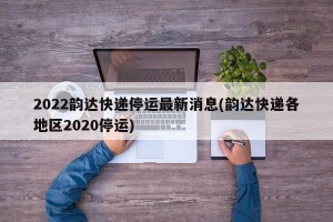 2022韵达快递停运最新消息(韵达快递各地区2020停运)
