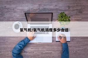氧气机/氧气机浓度多少合适