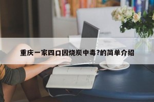 重庆一家四口因烧炭中毒?的简单介绍