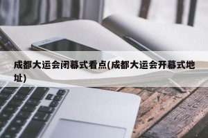 成都大运会闭幕式看点(成都大运会开幕式地址)