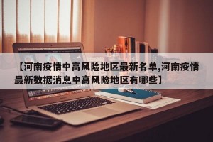 【河南疫情中高风险地区最新名单,河南疫情最新数据消息中高风险地区有哪些】