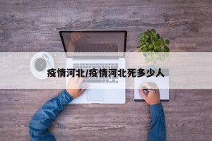 疫情河北/疫情河北死多少人