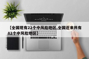 【全国现有22个中风险地区,全国近来共有82个中风险地区】