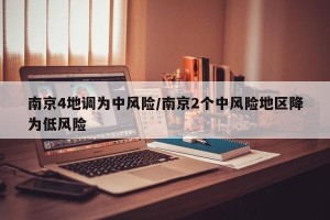 南京4地调为中风险/南京2个中风险地区降为低风险