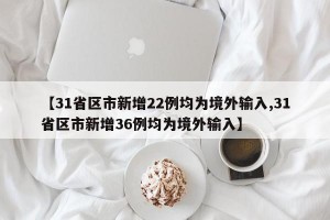 【31省区市新增22例均为境外输入,31省区市新增36例均为境外输入】