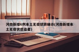 河南新增6例本土无症状转确诊(河南新增本土无症状感染者)