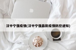 汉中宁强疫情(汉中宁强最新疫情防控通知)