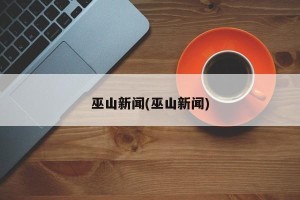巫山新闻(巫山新闻)