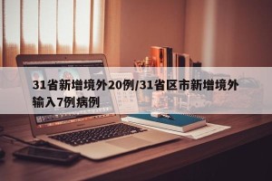 31省新增境外20例/31省区市新增境外输入7例病例
