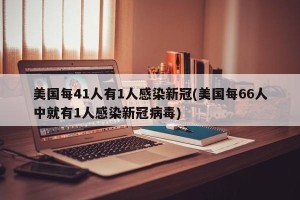美国每41人有1人感染新冠(美国每66人中就有1人感染新冠病毒)