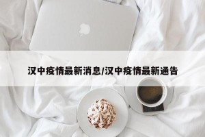 汉中疫情最新消息/汉中疫情最新通告
