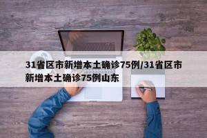 31省区市新增本土确诊75例/31省区市新增本土确诊75例山东