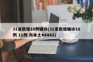31省新增18例确诊(31省新增确诊18例 11例 为本土44442)