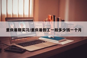 重庆暑期实习/重庆暑假工一般多少钱一个月