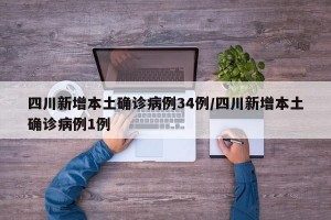 四川新增本土确诊病例34例/四川新增本土确诊病例1例