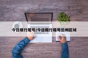今日限行尾号/今日限行尾号兰州区域