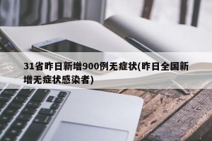 31省昨日新增900例无症状(昨日全国新增无症状感染者)