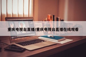 重庆电视台直播/重庆电视台直播在线观看