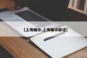 【上海确诊,上海确诊辟谣】