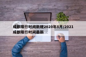 成都限行时间新规2020年8月/2021成都限行时间最新