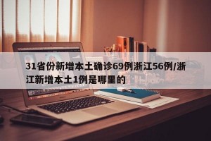 31省份新增本土确诊69例浙江56例/浙江新增本土1例是哪里的
