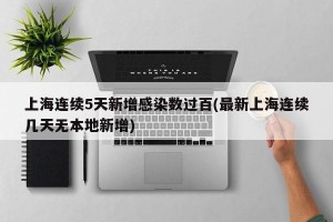上海连续5天新增感染数过百(最新上海连续几天无本地新增)