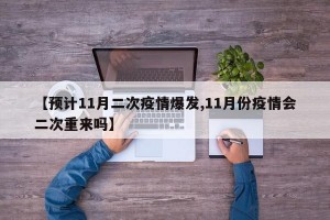 【预计11月二次疫情爆发,11月份疫情会二次重来吗】
