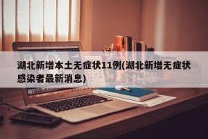 湖北新增本土无症状11例(湖北新增无症状感染者最新消息)