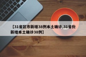 【31省区市新增38例本土确诊,31省份新增本土确诊38例】